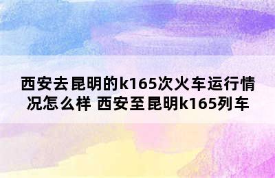 西安去昆明的k165次火车运行情况怎么样 西安至昆明k165列车